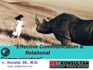 “ Effective Communication &    Relational Communication” By  :   Kanaidi, SE., M.Si   [email_address] 