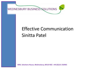 Effective Communication Sinitta Patel WBS, Solutions House, Wednesbury, WS10 9QT, +44 (0)121 232965 