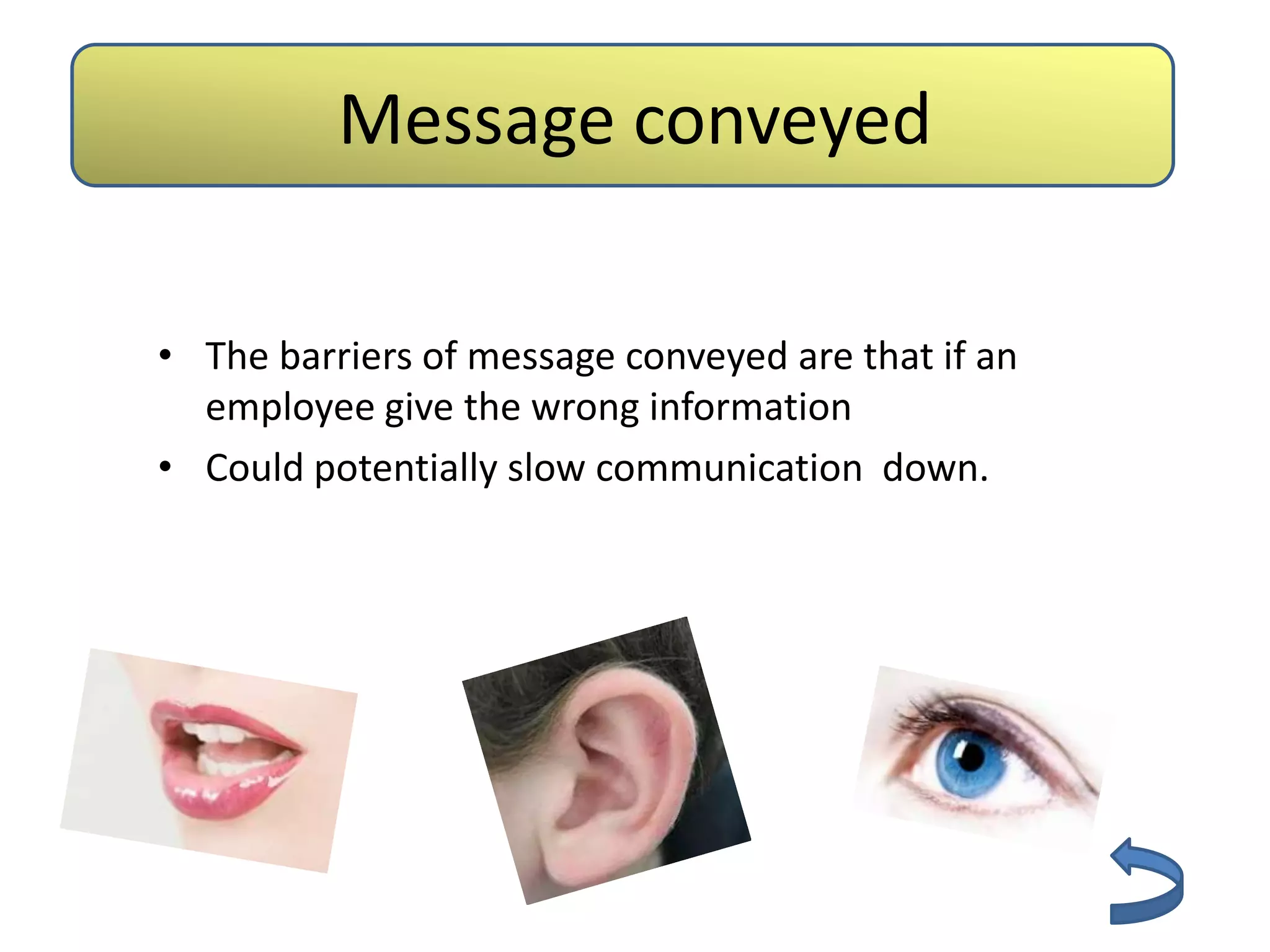Message conveyed

• The barriers of message conveyed are that if an
  employee give the wrong information
• Could potentially slow communication down.
 