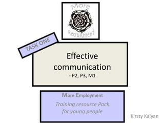 Effective
communication
     - P2, P3, M1


  More Employment
Training resource Pack
   for young people
                         Kirsty Kalyan
 