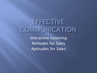 Interactive Listening
 Attitudes for Sales
 Aptitudes for Sales
 