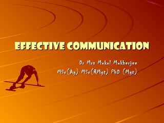 EFFECTIVE COMMUNICATIONEFFECTIVE COMMUNICATION
Dr Mrs Mukul MukherjeeDr Mrs Mukul Mukherjee
MSc(Ag) MSc(RMgt) PhD (Mgt)MSc(Ag) MSc(RMgt) PhD (Mgt)
 