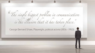 ™
™
George Bernard Shaw, Playwright, political activist (1856 - 1950)
The single biggest problem in communication
is the i...