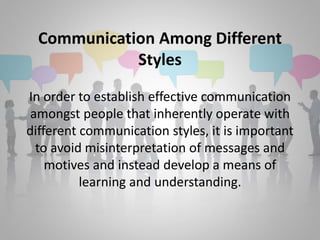 Communication Among Different 
Styles 
In order to establish effective communication 
amongst people that inherently opera...