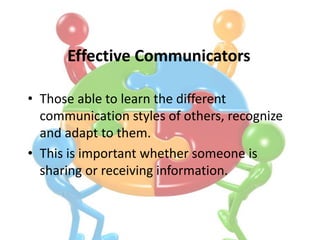 Effective Communicators 
• Those able to learn the different 
communication styles of others, recognize 
and adapt to them...