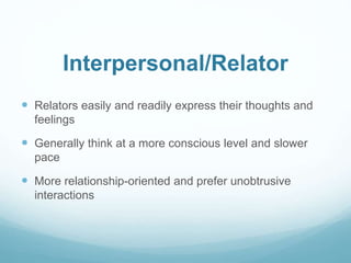 Interpersonal/Relator 
 Relators easily and readily express their thoughts and 
feelings 
 Generally think at a more con...
