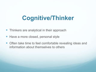 Cognitive/Thinker 
 Thinkers are analytical in their approach 
 Have a more closed, personal style 
 Often take time to...