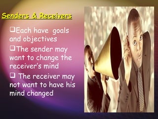 Senders & ReceiversSenders & Receivers
Each have goals
and objectives
The sender may
want to change the
receiver’s mind
 The receiver may
not want to have his
mind changed
 