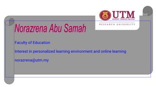 Faculty of Education
Interest in personalized learning environment and online learning
norazrena@utm.my
 