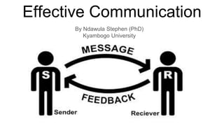 Effective Communication
By Ndawula Stephen (PhD)
Kyambogo University
 