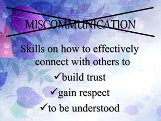 MISCOMMUNICATION
Skills on how to effectively
connect with others to
build trust
gain respect
to be understood
 