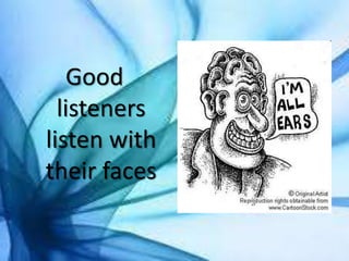Good
listeners
listen with
their faces
 