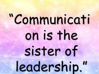 “Communicati
on is the
sister of
leadership.”
 