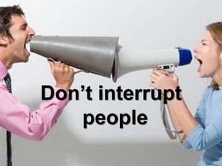 Don’t interrupt
people
 