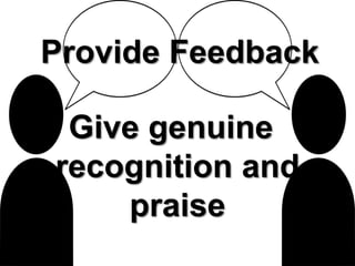 Provide Feedback
Give genuine
recognition and
praise
 