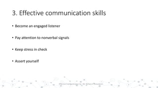 3. Effective communication skills
• Become an engaged listener
• Pay attention to nonverbal signals
• Keep stress in check
• Assert yourself
19Effective Communication by : Mr. Rohana K Amarakoon
 