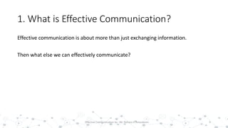 1. What is Effective Communication?
Effective communication is about more than just exchanging information.
Then what else we can effectively communicate?
4Effective Communication by : Mr. Rohana K Amarakoon
 
