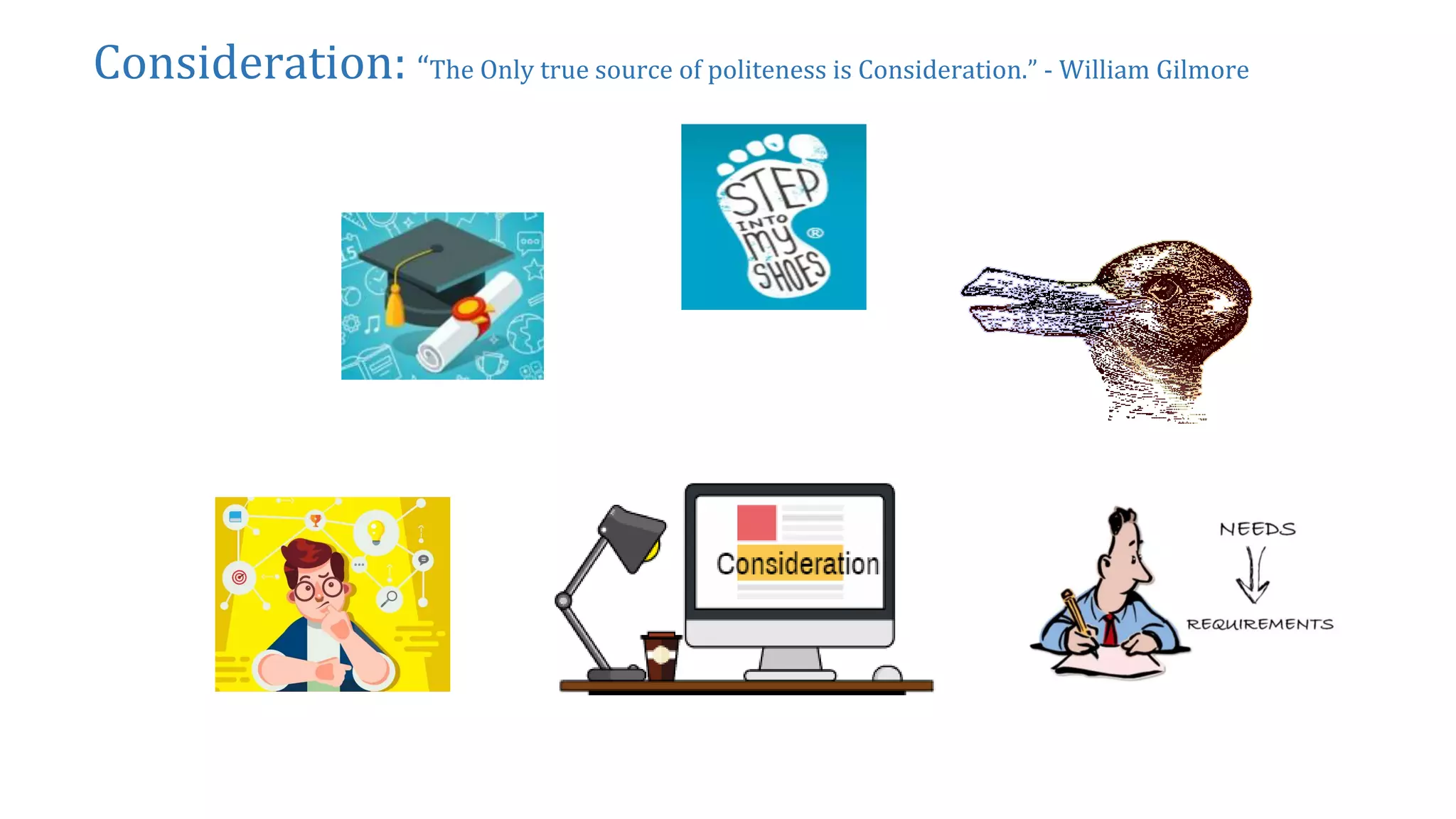 Consideration: “The Only true source of politeness is Consideration.” - William Gilmore
 