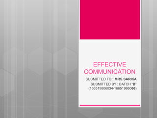 EFFECTIVE
COMMUNICATION
SUBMITTED TO : MRS.SARIKA
SUBMITTED BY : BATCH “B”
(166519806034-16651986066)
 