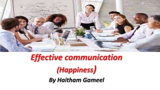 Effective communication
(Happiness)
By Haitham Gameel
 