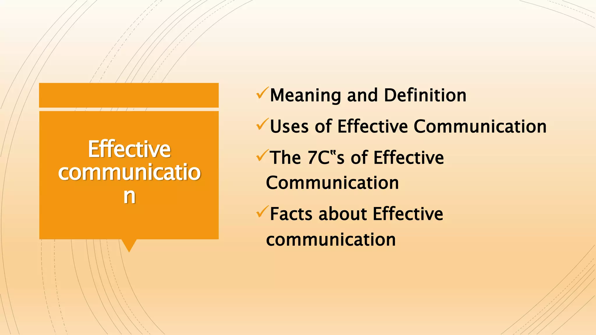 Effective
communicatio
n
Meaning and Definition
Uses of Effective Communication
The 7C‟s of Effective
Communication
Facts about Effective
communication
 