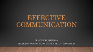 EFFECTIVE
COMMUNICATION
DR RAYJIV THEVENDRAM
MD, MCHS (HOSPITAL MANAGEMENT & HEALTH ECONOMICS)
 