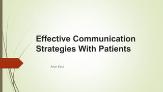 Effective Communication
Strategies With Patients
Aron Kirui
 
