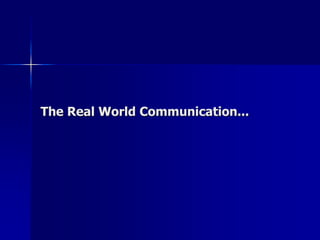 The Real World Communication...
 