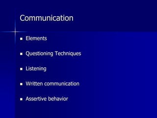 Communication
 Elements
 Questioning Techniques
 Listening
 Written communication
 Assertive behavior
 