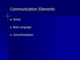 Communication Elements
 Words
 Body Language
 Voice/Modulation
 