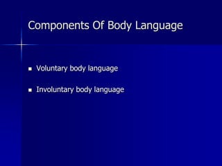  Voluntary body language
 Involuntary body language
Components Of Body Language
 