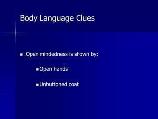 Body Language Clues
 Open mindedness is shown by:
 Open hands
 Unbuttoned coat
 