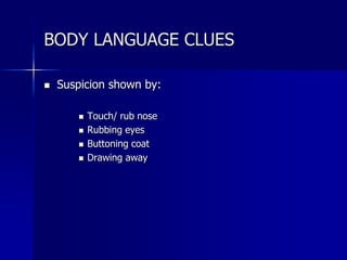  Suspicion shown by:
 Touch/ rub nose
 Rubbing eyes
 Buttoning coat
 Drawing away
BODY LANGUAGE CLUES
 