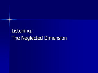 Listening:
The Neglected Dimension
 