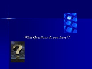 What Questions do you have??
 