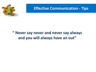 “ Never say never and never say always
and you will always have an out”
Effective Communication - Tips
 