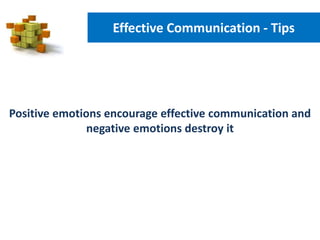 Positive emotions encourage effective communication and
negative emotions destroy it
Effective Communication - Tips
 