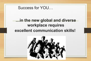 …in the new global and diverse
workplace requires
excellent communication skills!
Success for YOU…
 