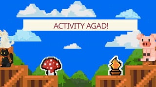 ACTIVITY AGAD!
 
