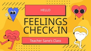 FEELINGS
CHECK-IN
Teacher Sane’s Class
HELLO
 