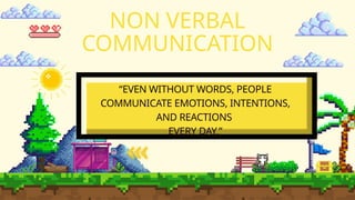 NON VERBAL
COMMUNICATION
“EVEN WITHOUT WORDS, PEOPLE
COMMUNICATE EMOTIONS, INTENTIONS,
AND REACTIONS
EVERY DAY.”
 