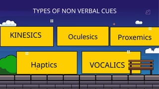 Proxemics
VOCALICS
Oculesics
Haptics
KINESICS
TYPES OF NON VERBAL CUES
 