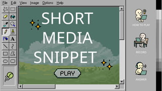 HOW TO PLAY
RECORD
ANSWER
SHORT
MEDIA
SNIPPET
 