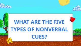 WHAT ARE THE FIVE
TYPES OF NONVERBAL
CUES?
 