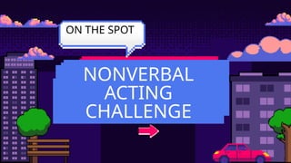 NONVERBAL
ACTING
CHALLENGE
ON THE SPOT
 