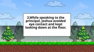 2.While speaking to the
principal, Joshua avoided
eye contact and kept
looking down at the floor.
 