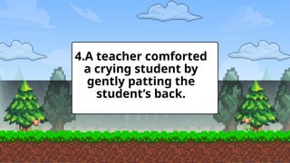 4.A teacher comforted
a crying student by
gently patting the
student’s back.
 