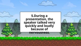 5.During a
presentation, the
speaker talked very
quickly and loudly
because of
nervousness.
 