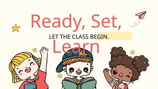 Ready, Set,
Learn
LET THE CLASS BEGIN.
 