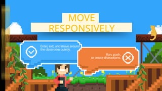 Enter, exit, and move around
the classroom quietly.
Run, push,
or create distractions.
MOVE
MOVE
RESPONSIVELY
RESPONSIVELY
 